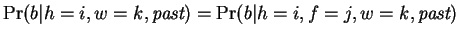 $\Pr(b\vert h=i,w=k,\mbox{\em past}) =
\Pr(b\vert h=i,f=j,w=k,\mbox{\em past})$