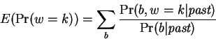\begin{displaymath}
E(\Pr(w=k)) = \sum_b \frac{\Pr(b,w=k\vert\mbox{\em past})}{\Pr(b\vert\mbox{\em past})}
\end{displaymath}