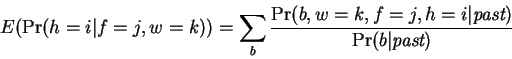\begin{displaymath}E(\Pr(h=i\vert f=j,w=k)) = \sum_b
\frac{\Pr(b,w=k,f=j,h=i\vert\mbox{\em past})}{\Pr(b\vert\mbox{\em past})}
\end{displaymath}