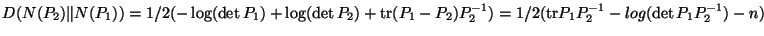 $D(N(P_2)\Vert N(P_1)) = 1/2 (-\log (\det
P_1) + \log (\det P_2) + \mbox{tr}(P_1 - P_2) P_2^{-1}) =
1/2 (\mbox{tr}P_1 P_2^{-1} - log(\det P_1 P_2^{-1}) - n)$