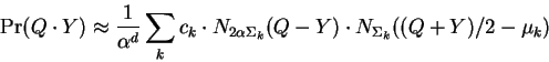 \begin{displaymath}
\Pr(Q \cdot Y) \approx \frac{1}{\alpha^d} \sum_k c_k
\cdot N_{2\alpha\Sigma_k}(Q-Y)
\cdot N_{\Sigma_k}((Q+Y)/2 - \mu_k)
\end{displaymath}