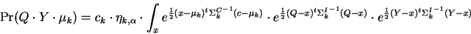 \begin{displaymath}
\Pr(Q \cdot Y \cdot \mu_k) =
c_k \cdot \eta_{k,\alpha} \c...
...Q-x)} \cdot
e^{\frac{1}{2} (Y-x)^t {\Sigma^I_k}^{-1} (Y-x)}
\end{displaymath}