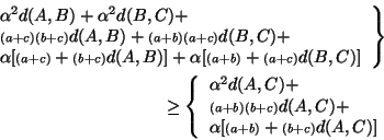 \begin{eqnarray*}
\left.
\begin{array}{l}
\alpha^2 d(A,B) + \alpha^2 d(B,C) +...
...ptstyle (a+b)}+{\scriptstyle (b+c)}d(A,C)]
\end{array} \right.
\end{eqnarray*}