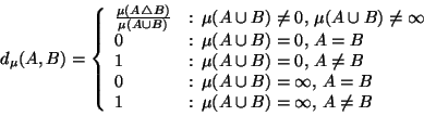 \begin{displaymath}
d_\mu(A,B) = \left\{
\begin{array}{ll}
\frac {
\mu (A \t...
...: $\mu(A \cup B)=\infty$, $A \ne B$} \\
\end{array} \right.
\end{displaymath}