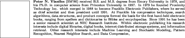 \begin{biography}{Peter N. Yianilos} (SM'86)
received B.S. and M.S. degrees from...
...tern Recognition, Nearest
Neighbor Search, and Data Compression,
\end{biography}