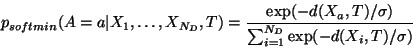 \begin{displaymath}
p_{softmin}(A = a \vert X_1, \ldots, X_{N_D}, T) =
\frac{\ex...
...X_a, T) / \sigma)}{\sum_{i=1}^{N_D} \exp(-d(X_i, T) / \sigma)}
\end{displaymath}