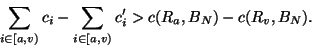 \begin{displaymath}
\sum_{i\in[a,v)}c_i - \sum_{i\in[a,v)}c_i^\prime >
c(R_a,B_N) - c(R_v,B_N).
\end{displaymath}