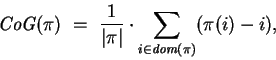 \begin{displaymath}
{\mbox{\it CoG}}(\pi) ~ = ~ \frac 1 {\vert\pi\vert} \cdot \s...
...tsize\it dom}}
{\mbox{\scriptsize\it dom}} }(\pi)} (\pi(i)-i),
\end{displaymath}